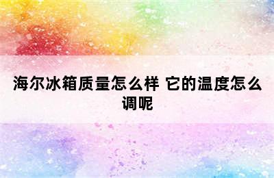 海尔冰箱质量怎么样 它的温度怎么调呢